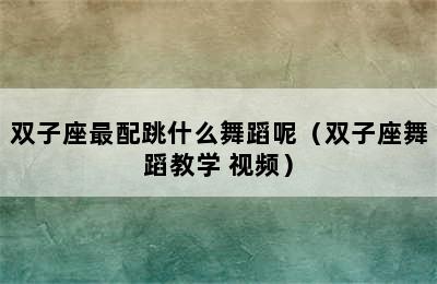 双子座最配跳什么舞蹈呢（双子座舞蹈教学 视频）